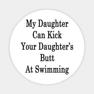 My Daughter Can Kick Your Daughter's Butt At Swimming Magnet